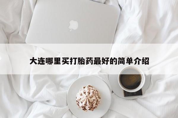 流产药专卖微信大连哪里买打胎药最好的简单介绍