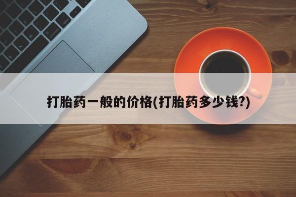 流产药专卖微信打胎药一般的价格(打胎药多少钱?)