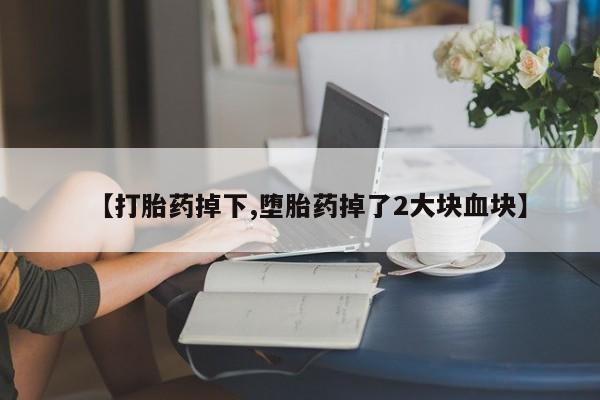 流产药专卖微信【打胎药掉下,堕胎药掉了2大块血块】