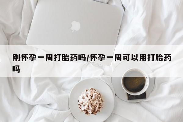 流产药专卖微信刚怀孕一周打胎药吗/怀孕一周可以用打胎药吗