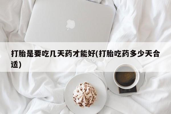 流产药专卖微信打胎是要吃几天药才能好(打胎吃药多少天合适)