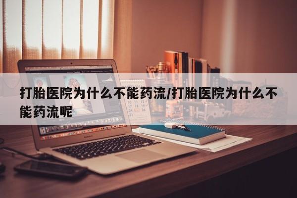 流产药专卖微信打胎医院为什么不能药流/打胎医院为什么不能药流呢