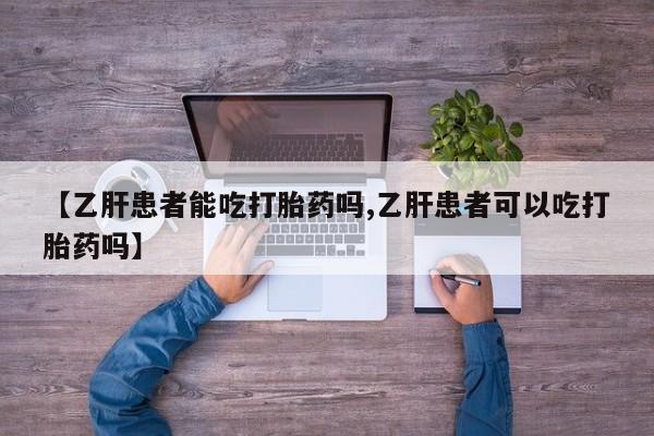 流产药专卖微信【乙肝患者能吃打胎药吗,乙肝患者可以吃打胎药吗】