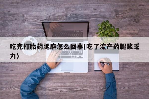 流产药专卖微信吃完打胎药腿麻怎么回事(吃了流产药腿酸乏力)