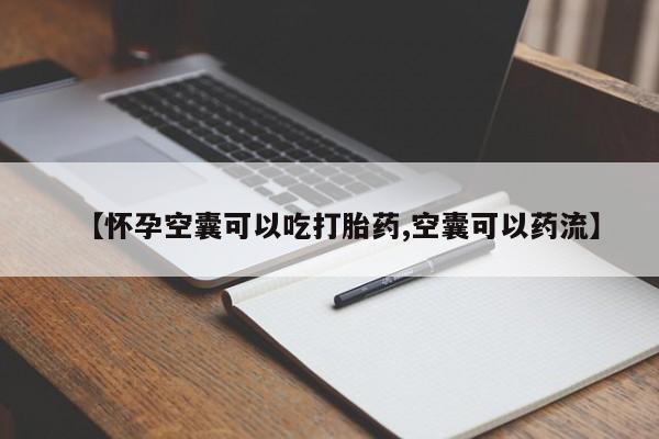流产药专卖微信【怀孕空囊可以吃打胎药,空囊可以药流】