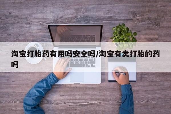 流产药专卖微信淘宝打胎药有用吗安全吗/淘宝有卖打胎的药吗