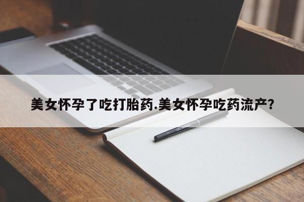 流产药专卖微信美女怀孕了吃打胎药.美女怀孕吃药流产？