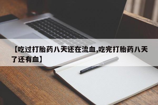 流产药专卖微信【吃过打胎药八天还在流血,吃完打胎药八天了还有血】