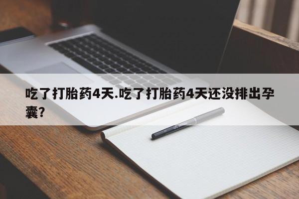 流产药专卖微信吃了打胎药4天.吃了打胎药4天还没排出孕囊？