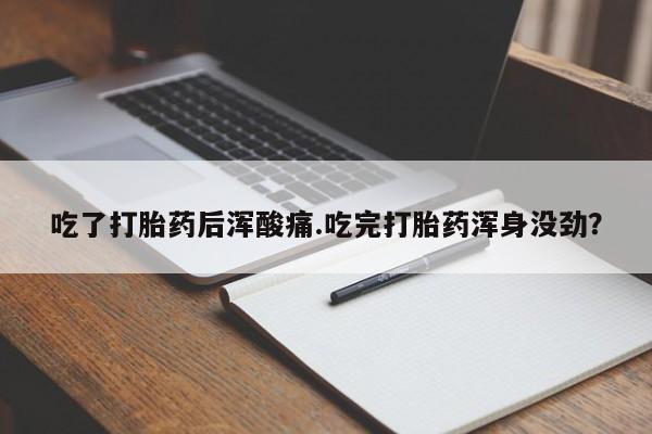 流产药专卖微信吃了打胎药后浑酸痛.吃完打胎药浑身没劲？