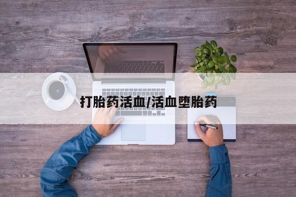 流产药专卖微信打胎药活血/活血堕胎药