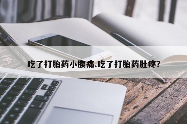 流产药专卖微信吃了打胎药小腹痛.吃了打胎药肚疼？