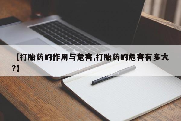 流产药专卖微信【打胎药的作用与危害,打胎药的危害有多大?】