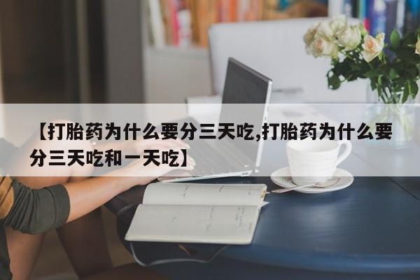 流产药专卖微信【打胎药为什么要分三天吃,打胎药为什么要分三天吃和一天吃】