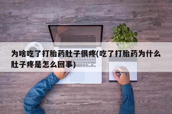 流产药专卖微信为啥吃了打胎药肚子很疼(吃了打胎药为什么肚子疼是怎么回事)
