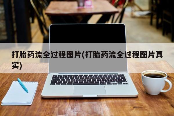 流产药专卖微信打胎药流全过程图片(打胎药流全过程图片真实)