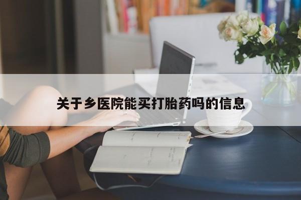 流产药专卖微信关于乡医院能买打胎药吗的信息
