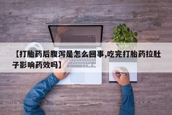 流产药专卖微信【打胎药后腹泻是怎么回事,吃完打胎药拉肚子影响药效吗】