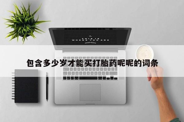 流产药专卖微信包含多少岁才能买打胎药呢呢的词条
