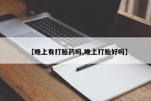 流产药专卖微信【晚上有打胎药吗,晚上打胎好吗】