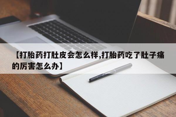 流产药专卖微信【打胎药打肚皮会怎么样,打胎药吃了肚子痛的厉害怎么办】