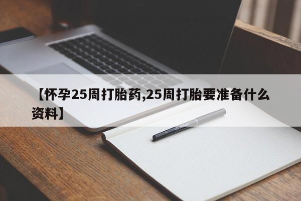 流产药专卖微信【怀孕25周打胎药,25周打胎要准备什么资料】