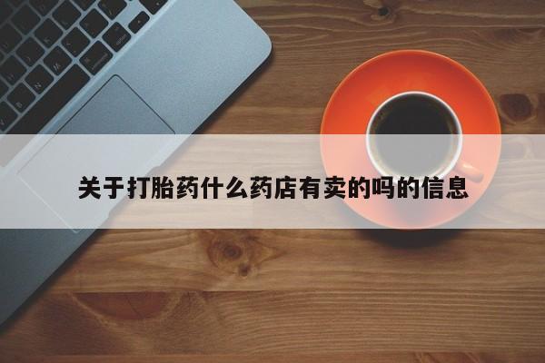 流产药专卖微信关于打胎药什么药店有卖的吗的信息