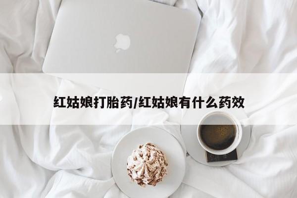 流产药专卖微信红姑娘打胎药/红姑娘有什么药效